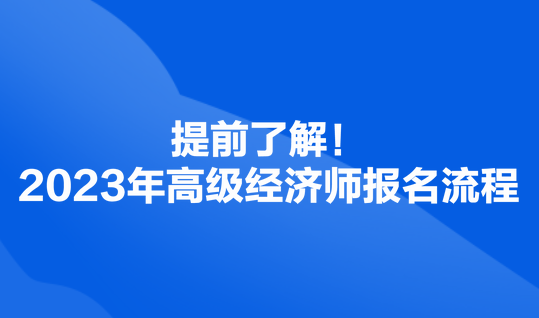 提前了解！2023年高級經(jīng)濟(jì)師報名流程