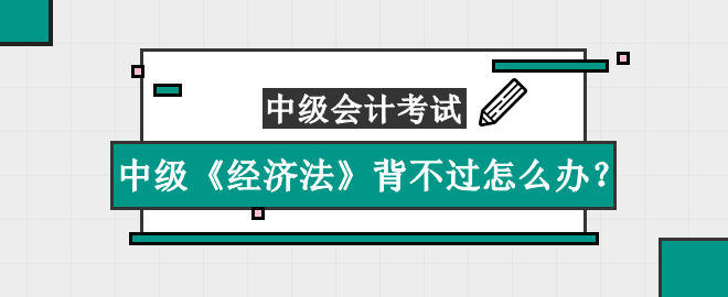 中級《經(jīng)濟法》知識點太多背不過怎么辦？