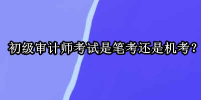 初級審計師考試是筆考還是機考？