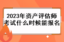 2023年資產(chǎn)評估師考試什么時候能報名？