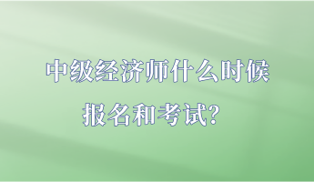 中級(jí)經(jīng)濟(jì)師什么時(shí)候報(bào)名和考試？