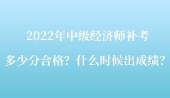 2022年中級(jí)經(jīng)濟(jì)師補(bǔ)考多少分合格？什么時(shí)候出成績(jī)？