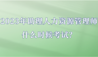 2023年助理人力資源管理師什么時(shí)候考試？