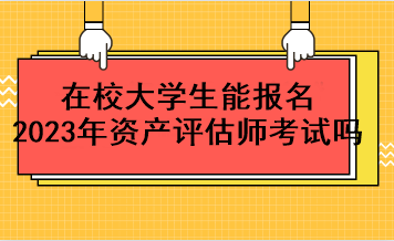 在校大學(xué)生能報名2023年資產(chǎn)評估師考試嗎？