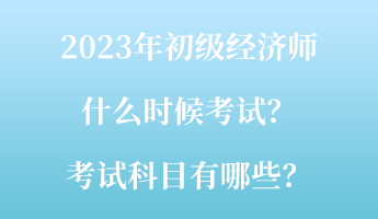 2023年初級(jí)經(jīng)濟(jì)師什么時(shí)候考試？考試科目有哪些？