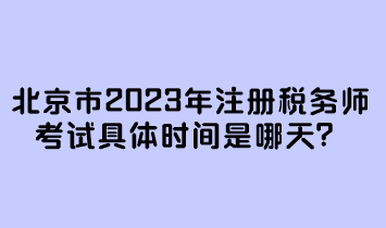 北京市2023年注冊稅務(wù)師考試具體時(shí)間是哪天？