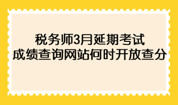 稅務(wù)師3月延期考試成績查詢網(wǎng)站何時開放查分？