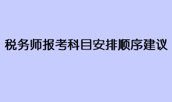 稅務(wù)師報考科目安排順序建議