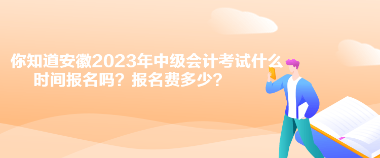 你知道安徽2023年中級(jí)會(huì)計(jì)考試什么時(shí)間報(bào)名嗎？報(bào)名費(fèi)多少？