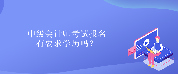 中級(jí)會(huì)計(jì)師考試報(bào)名有要求學(xué)歷嗎？