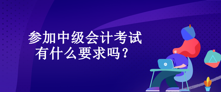 參加中級會計考試有什么要求嗎？