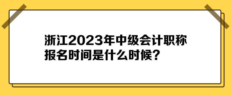 浙江2023年中級(jí)會(huì)計(jì)職稱報(bào)名時(shí)間是什么時(shí)候？