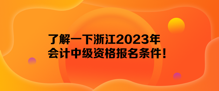 了解一下浙江2023年會計中級資格報名條件！