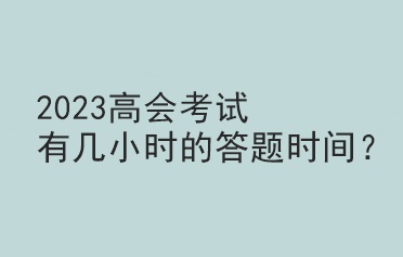 2023高會(huì)考試有幾小時(shí)的答題時(shí)間？