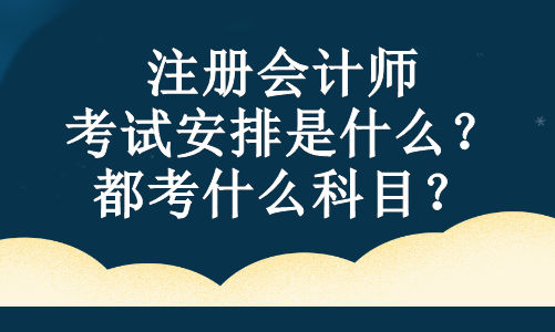 注冊會計師的考試安排是什么？都考什么科目？