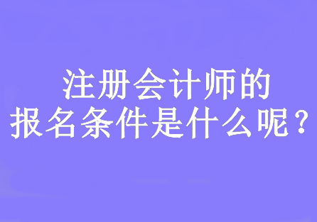 注冊會計師的報名條件是什么呢？要求大專及以上學歷