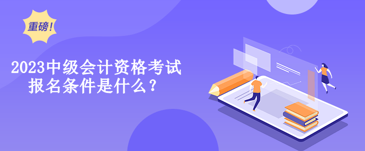 2023中級會計資格考試報名條件是什么？