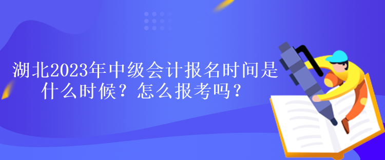 湖北2023年中級會計報名時間是什么時候？怎么報考嗎？