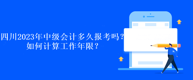 四川2023年中級會計多久報考嗎？如何計算工作年限？