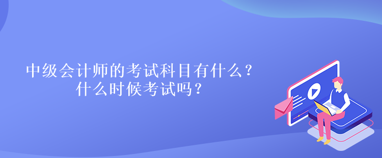 中級會計(jì)師的考試科目有什么？什么時(shí)候考試嗎？