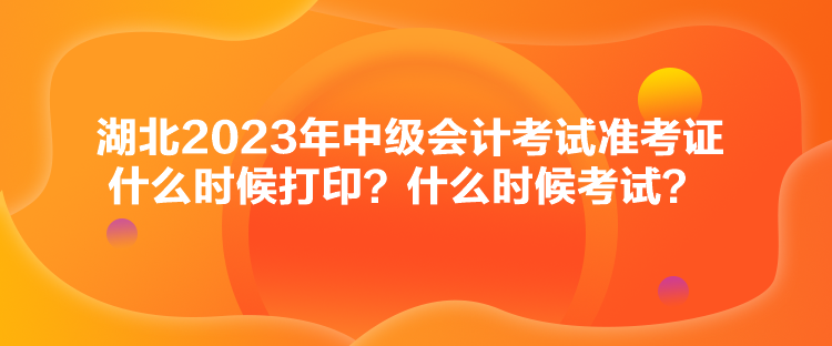 湖北2023年中級(jí)會(huì)計(jì)考試準(zhǔn)考證什么時(shí)候打印？什么時(shí)候考試？