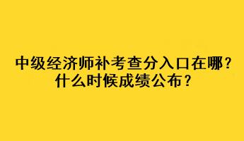 中級(jí)經(jīng)濟(jì)師補(bǔ)考查分入口在哪？什么時(shí)候成績(jī)公布？