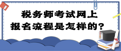 稅務(wù)師考試網(wǎng)上報(bào)名流程是怎樣的？