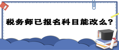 稅務(wù)師已報名科目能改么？