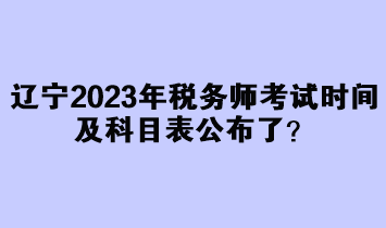 遼寧2023年稅務(wù)師考試時(shí)間及科目表公布了？