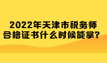 2022年天津市稅務(wù)師合格證書什么時(shí)候能拿？