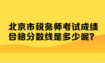 北京市稅務(wù)師考試成績(jī)合格分?jǐn)?shù)線是多少呢？