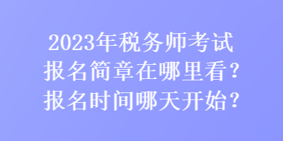 2023年稅務(wù)師考試報名簡章在哪里看？報名時間哪天開始？