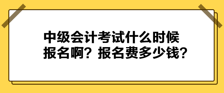 中級會計考試什么時候報名??？報名費多少錢？