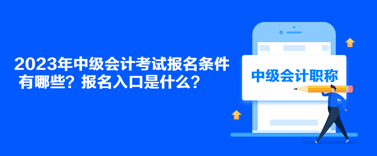 2023年中級(jí)會(huì)計(jì)考試報(bào)名條件有哪些？報(bào)名入口是什么？