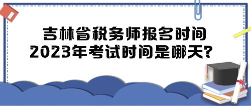 吉林省稅務(wù)師報(bào)名時(shí)間2023年考試時(shí)間是哪天？