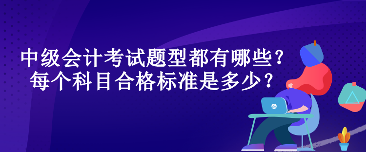 中級會計考試題型都有哪些？每個科目合格標(biāo)準(zhǔn)是多少？