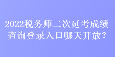 2022稅務(wù)師二次延考成績查詢登錄入口哪天開放？