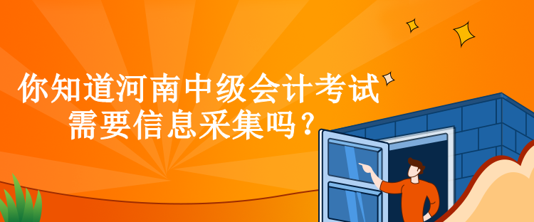 你知道河南中級會計考試需要信息采集嗎？