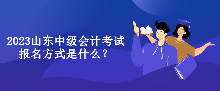 2023山東中級會計考試報名方式是什么？