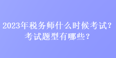 2023年稅務(wù)師什么時(shí)候考試？考試題型有哪些？