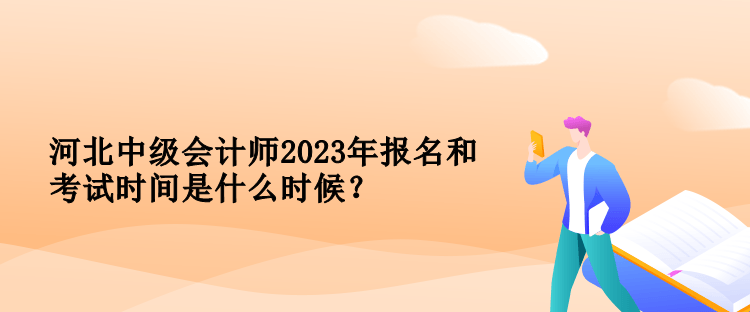 河北中級(jí)會(huì)計(jì)師2023年報(bào)名和考試時(shí)間是什么時(shí)候？