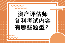 資產(chǎn)評估師各科考試內(nèi)容有哪些題型？