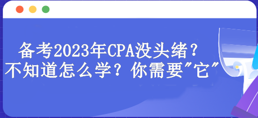 備考2023年CPA沒頭緒？不知道怎么學(xué)？你需要