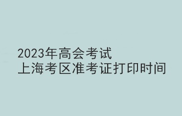 2023年高會考試上?？紖^(qū)準(zhǔn)考證打印時間