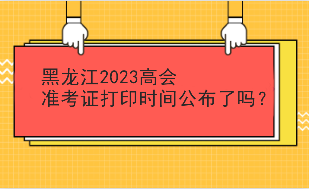 黑龍江2023高會(huì)準(zhǔn)考證打印時(shí)間公布了嗎？