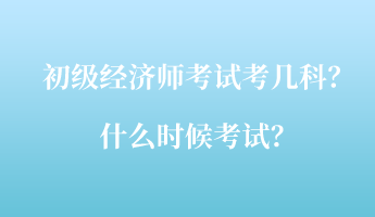 初級經(jīng)濟師考試考幾科？什么時候考試？