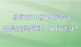 經(jīng)濟(jì)師中級(jí)職稱考試都是選擇題嗎？如何評(píng)分？