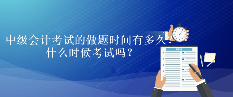 中級會計考試的做題時間有多久？什么時候考試嗎？