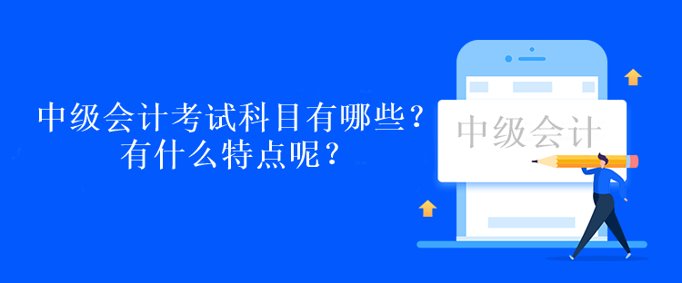 中級會計考試科目有哪些？有什么特點呢？