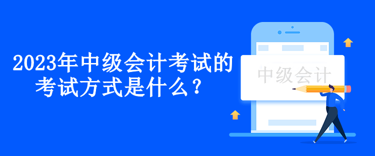 2023年中級會計考試的考試方式是什么？